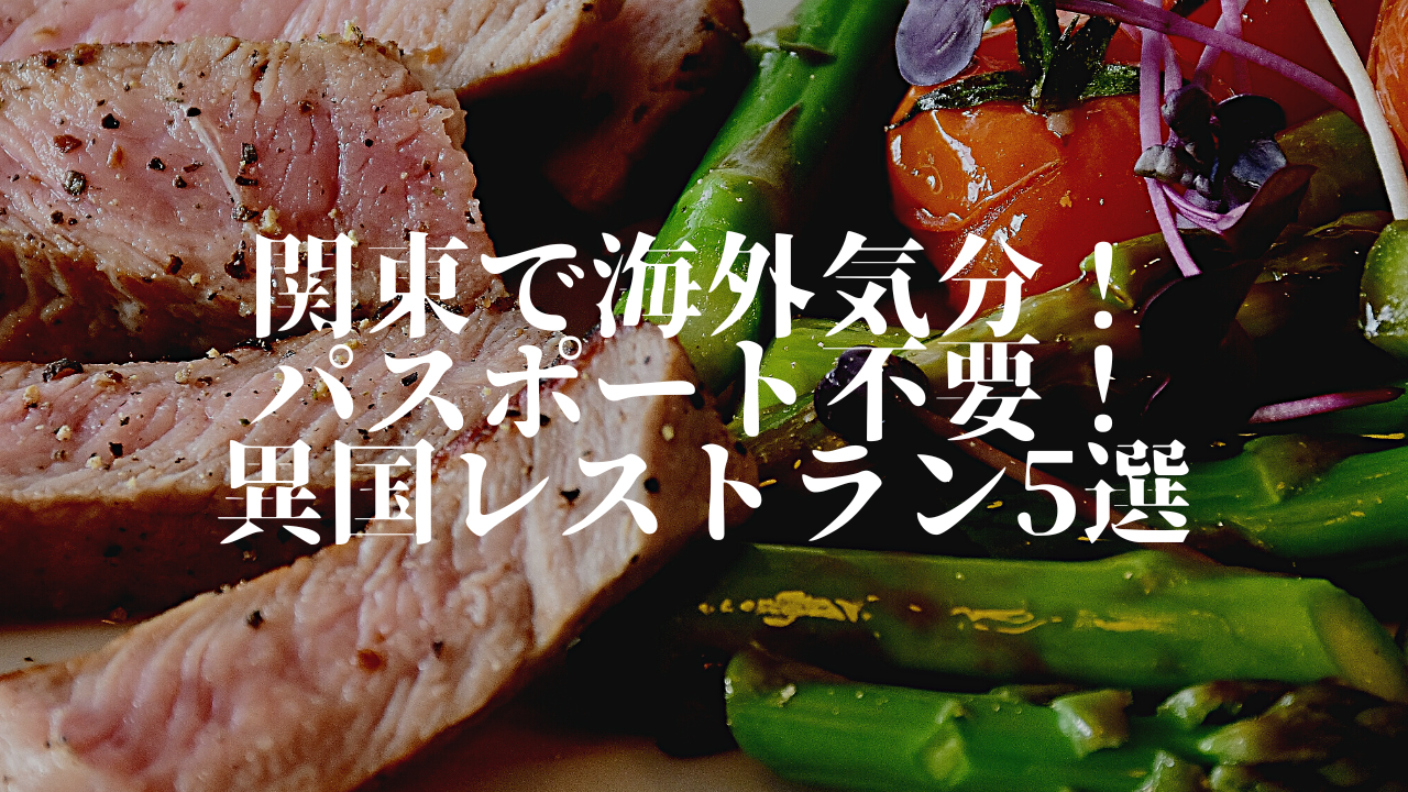 関東で海外気分！パスポート不要の異国レストラン5選